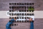 如何使用网站传输插件增强网站的安全性和可靠性？，如何使用安全可靠的插件提高网站的访问速度与安全性？，如何选择和安装网站安全软件？