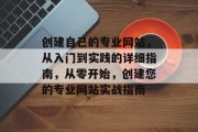 创建自己的专业网站,从入门到实践的详细指南,从零开始,创建您的专业网站实战指南 创建自己的专业网站,从入门到实践的详细指南,从零开始,创建您的专业网站实战指南