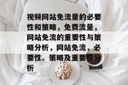 视频网站免流量的必要性和策略，免费流量，网站免流的重要性与策略分析，网站免流，必要性、策略及重要性分析
