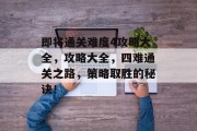即将通关难度4攻略大全,攻略大全,四难通关之路,策略取胜的秘诀!
