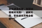 苦旅通关攻略，智取秘籍破关无阻！，破解无阻，苦旅通关攻略全解析