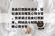 自由幻想副本通关，轻松通关攻略及心得分享，快速通过自由幻想副本，揭秘战斗秘籍与攻略心得分享