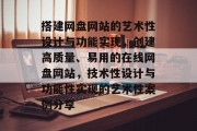 搭建网盘网站的艺术性设计与功能实现，创建高质量、易用的在线网盘网站，技术性设计与功能性实现的艺术性案例分享