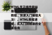 HTML学习插件网站推荐，HTML五进制教程，快速入门编程大法！，HTML教程速成，从入门到精通的全面指南