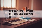 谎言通关攻略，揭秘真相，如何破获谎言大逃杀