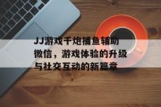 JJ游戏千炮捕鱼辅助微信，游戏体验的升级与社交互动的新篇章