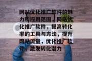 网站优化推广软件的魅力和应用范围，网站优化推广软件，提高转化率的工具与方法，提升网站流量，优化推广软件，激发转化潜力