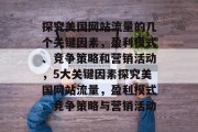 探究美国网站流量的几个关键因素,盈利模式、竞争策略和营销活动,5大关键因素探究美国网站流量,盈利模式、竞争策略与营销活动