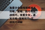 虫爱少女游戏视频通关攻略，策略、技巧与实战技巧，虫爱少女，通关攻略+策略技巧+实战技巧详解