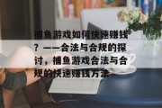 捕鱼游戏如何快速赚钱?——合法与合规的探讨,捕鱼游戏合法与合规的快速赚钱方法 捕鱼游戏如何快速赚钱?——合法与合规的探讨,捕鱼游戏合法与合规的快速赚钱方法