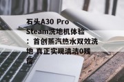 石头A30 Pro Steam洗地机体验：首创蒸汽热水双效洗地 真正实现清洁0残留