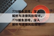 778捕鱼游戏,深入解析与法律风险探讨,778捕鱼游戏,深入解析与法律风险探讨 778捕鱼游戏,深入解析与法律风险探讨,778捕鱼游戏,深入解析与法律风险探讨