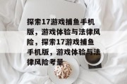 探索17游戏捕鱼手机版,游戏体验与法律风险,探索17游戏捕鱼手机版,游戏体验与法律风险考量 探索17游戏捕鱼手机版,游戏体验与法律风险,探索17游戏捕鱼手机版,游戏体验与法律风险考量