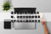 造梦西游5系列通关攻略,孙悟空偷取唐僧真经的七十二变大闹天宫