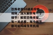 恐怖老屋10通关攻略视频,深入解析每一个细节!解密恐怖老屋,每一关必看,每个细节都可能构成生死机缘