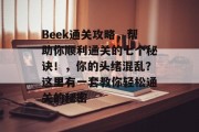 Beek通关攻略，帮助你顺利通关的七个秘诀！，你的头绪混乱？这里有一套教你轻松通关的秘密