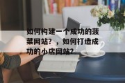 如何构建一个成功的菠菜网站?,如何打造成功的小店网站? 如何构建一个成功的菠菜网站?,如何打造成功的小店网站?