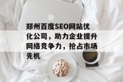 郑州百度SEO网站优化公司，助力企业提升网络竞争力，抢占市场先机
