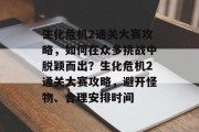 生化危机2通关大赛攻略,如何在众多挑战中脱颖而出?生化危机2通关大赛攻略,避开怪物、合理安排时间
