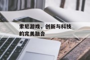 索尼游戏，创新与科技的完美融合