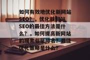 如何有效地优化新网站SEO?,优化新网站SEO的最佳方法是什么?,如何提高新网站的搜索引擎排名?最佳优化策略是什么?