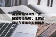 南京网站SEO推广营销策略全攻略，让你的网站在竞争中脱颖而出