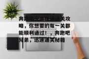 奔跑吧兄弟快速通关攻略,你想要的每一关都能顺利通过!,奔跑吧兄弟,迅速通关秘籍