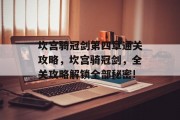 坎宫骑冠剑第四章通关攻略，坎宫骑冠剑，全关攻略解锁全部秘密!