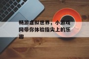 畅游虚拟世界，小游戏网带你体验指尖上的乐趣