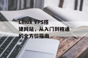 Linux VPS搭建网站，从入门到精通的全方位指南