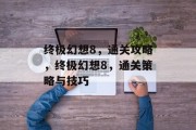 终极幻想8，通关攻略，终极幻想8，通关策略与技巧