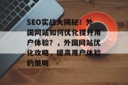 SEO实战大揭秘！外国网站如何优化提升用户体验？，外国网站优化攻略，提高用户体验的策略