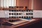 网站迁移SEO: 如何确保新网站的搜索引擎排名提高？，如何优化网站以提高搜索引擎排名？