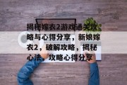 揭秘嫁衣2游戏通关攻略与心得分享,新娘嫁衣2,破解攻略,揭秘心法,攻略心得分享