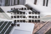 xchara通关攻略，过关斩将，带你轻松征服黑灯城，神秘关卡，通关秘籍，屠龙击败黑灯城