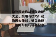 动物园大作战通关攻略大全，策略与技巧！动物园大作战，通关攻略，策略与技巧秘籍分享