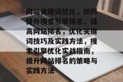 网站关键词优化,如何提升搜索引擎排名,提高网站排名,优化关键词技巧及实践方法,搜索引擎优化实战指南,提升网站排名的策略与实践方法 网站关键词优化,如何提升搜索引擎排名,提高网站排名,优化关键词技巧及实践方法,搜索引擎优化实战指南,提升网站排名的策略与实践方法