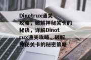 Dinotrux通关攻略,破解神秘关卡的秘诀,详解Dinotrux通关攻略,破解神秘关卡的秘密策略