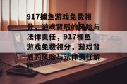 917捕鱼游戏免费领分，游戏背后的风险与法律责任，917捕鱼游戏免费领分，游戏背后的风险与法律责任解析