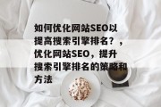 如何优化网站SEO以提高搜索引擎排名？，优化网站SEO，提升搜索引擎排名的策略和方法