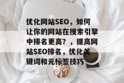 优化网站SEO，如何让你的网站在搜索引擎中排名更高？，提高网站SEO排名，优化关键词和元标签技巧