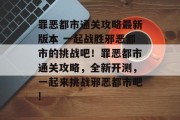 罪恶都市通关攻略最新版本 一起战胜邪恶都市的挑战吧!罪恶都市通关攻略,全新开测,一起来挑战邪恶都市吧!