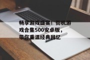 畅享游戏盛宴！街机游戏合集500安卓版，带你重温经典回忆