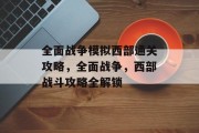 全面战争模拟西部通关攻略，全面战争，西部战斗攻略全解锁