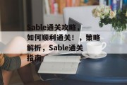 Sable通关攻略，如何顺利通关！，策略解析，Sable通关指南