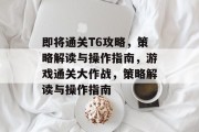 即将通关T6攻略,策略解读与操作指南,游戏通关大作战,策略解读与操作指南 即将通关T6攻略,策略解读与操作指南,游戏通关大作战,策略解读与操作指南
