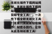 无纸化插件下载网站揭秘，无纸化插件下载网站揭秘，使用秘籍一键获取专业工具！，一次性下载全职无纸化工具？无需付费就能轻松操作！秘密小技巧，让你从此告别纸质工具!