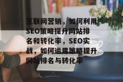 互联网营销，如何利用SEO策略提升网站排名和转化率，SEO实战，如何运用策略提升网站排名与转化率