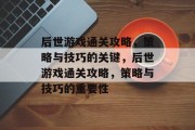 后世游戏通关攻略，策略与技巧的关键，后世游戏通关攻略，策略与技巧的重要性