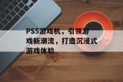 PS5游戏机，引领游戏新潮流，打造沉浸式游戏体验